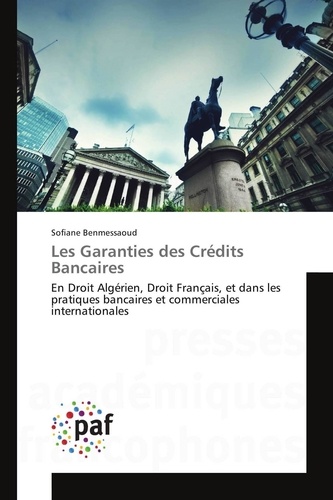 Sofiane Benmessaoud - Les Garanties des Crédits Bancaires - En Droit Algérien, Droit Français, et dans les pratiques bancaires et commerciales internationales.