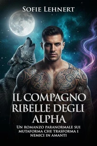 Il compagno ribelle degli Alpha: Un romanzo paranormale sui mutaforma che trasforma i nemici in amanti