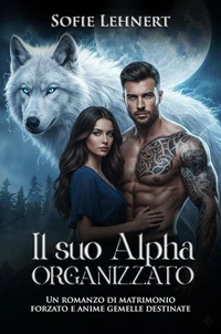 Il suo Alpha Organizzato: Un romanzo di matrimonio forzato e anime gemelle destinate