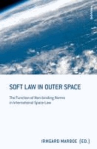 Soft Law in Outer Space - The Function of Non-binding Norms in International Space Law.