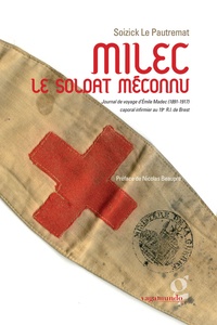 Soizick Le Pautremat et Nicolas Beaupré - Milec le soldat méconnu - Journal de voyage d'Emile Madec (1891-1917) caporal infirmier au 19e R.I. de Brest.