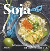 Soja - 120 vegane und vegetarische Rezepte mit Tofu, Sojacreme & Co..
