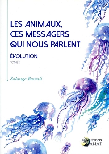 Solange Bartoli - Les animaux ces messagers qui nous parlent - Tome 2, Evolution.