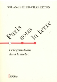 Solange Bied-Charreton - Paris sous la terre - Pérégrinations dans le métro.