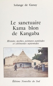 Solange de Ganay et  Collectif - Le sanctuaire Kama blon de Kangaba - Histoire, mythes, peintures pariétales et cérémonies septennales.