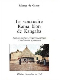 Solange de Ganay - Le sanctuaire Kama blon de Kangaba - Histoire, mythes, peintures pariétales et cérémonies septennales.