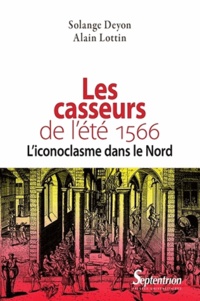Solange Deyon et Alain Lottin - Les casseurs de l'été 1566 - L'iconoclasme dans le Nord.
