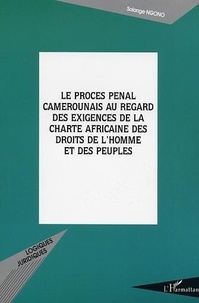 Solange Ngono - Le Proces Penal Camerounais Au Regard Des Exigences De La Charte Africaine Des Droits De L'Homme Et Des Peuples.