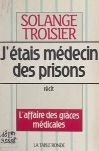 Solange Troisier - J'étais médecin des prisons - L'affaire des grâces médicales.