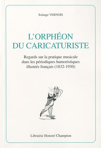 Solange Vernois - L'Orphéon du caricaturiste - Regards qur la pratique musicale dans les périodiques humoristiques illustrés français (1832-1930).