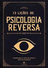 13 Lições de Psicologia Reversa: Dominando a Arte de Virar o Jogo da Rejeição