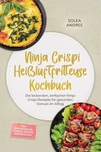 Ninja Crispi Heißluftfritteuse Kochbuch: Die leckersten, einfachen Ninja Crispi Rezepte für gesunden Genuss im Alltag – inkl. Brotrezepten, Dörren, Rösten, Desserts uvm.