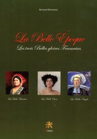 Bernard Boucheix - La Belle Epoque, les trois "belles" gloires françaises - La belle Meunière - La belle Otero - La belle Angèle.