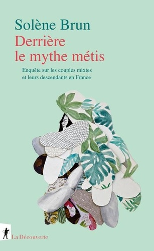 Derrière le mythe métis. Enquête sur les couples mixtes et leurs descendants en France