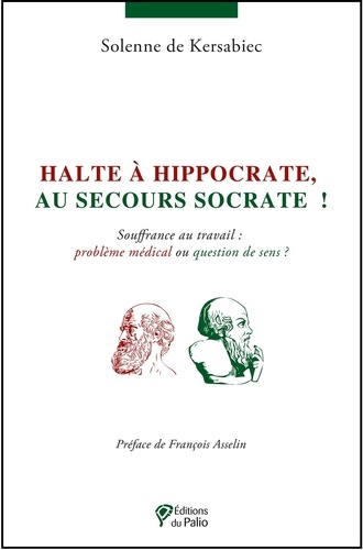 Solène de Kersabiec - Halte à Hippocrate, au secours Socrate ! - Souffrance au travail : problème médical ou question de sens ?.