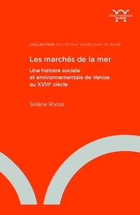 Solène Rivoal - Les marchés de la mer - Une histoire sociale et environnementale de Venise au XVIIIe siècle.