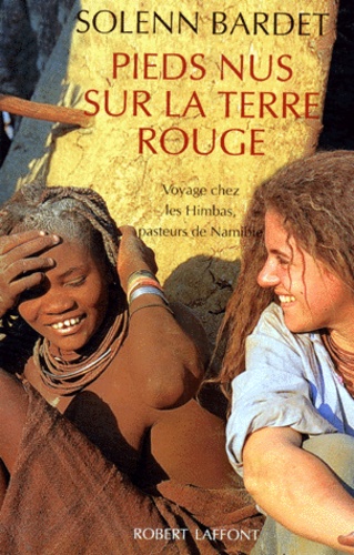 Solenn Bardet - Pieds Nus Sur La Terre Rouge. Voyage Chez Les Himbas, Pasteurs De Namibie.