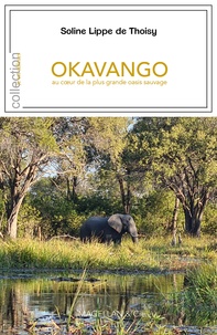 Soline Lippe de Thoisy - Okavango - Au coeur de la plus grande oasis sauvage.