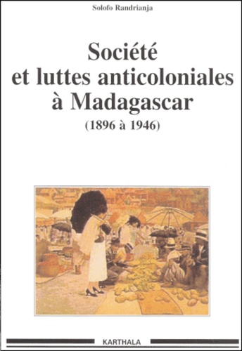 Solofo Randrianja - Sociétés et luttes anticoloniales à Madagascar de 1896 à 1946.