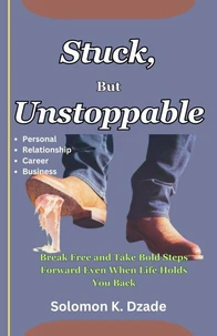 Stuck, But Unstoppable: Break Free and Take Bold Steps Forward Even When Life Holds You Back