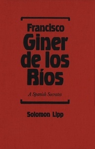 Solomon Lipp - Francisco Giner de los Rios - A Spanish Socrates.