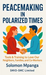 Peacemaking in Polarized Times Tools &amp; Training to Love Our Neighbors, Families, and Co-Workers