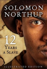 Solomon Northup - Twelve Years A Slave, Illustrated Edition.