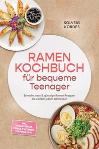 Ramen Kochbuch für bequeme Teenager: Schnelle, easy & günstige Ramen Rezepte, die einfach jedem schmecken – inkl. Instant-Hacks, Paitan, Tsukemen, Toppings uvm.