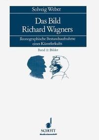 Solveig Weber - Musicology Vol. I: Text, Band II: Bilder : Das Bild Richard Wagners - Ikonographische Bestandsaufnahme eines Künstlerkults. Vol. I: Text, Band II: Bilder..