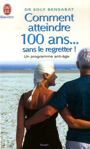 Soly Bensabat - Comment atteindre 100 ans... sans le regretter - Un programme anti-âge.