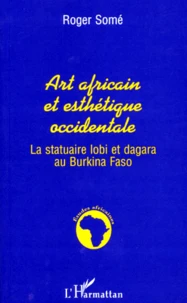Art Africain Et Esthetique Occidentale. La Statuaire Lobi Et Dagara Au Burkina Faso