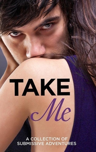 Sommer Marsden et Lucy Salisbury - Take Me - A Collection of Submissive Adventures.