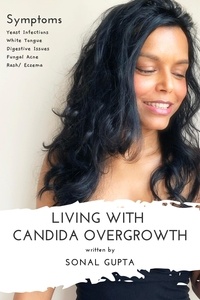  Sonal Gupta - Living with Candida Overgrowth (Living with Yeast Overgrowth : Digestive Issues + Yeast Infections) Natural Healing &amp; Alternative Remedies.