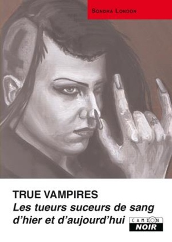 Sondra London - True Vampires - Les tueurs suceurs de sang d'hier et d'aujourd'hui.