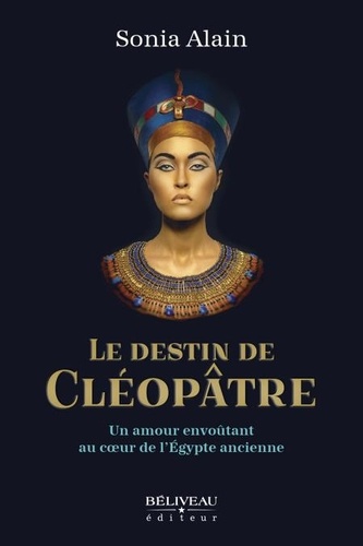 Sonia Alain - Le destin de Cléopâtre - Un amour envoûtant au coeur de l’Égypte ancienne.