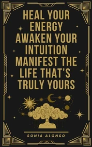 Heal your Energy, Awaken your Intuition, Manifest the Life that's Truly Yours