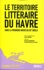 Le territoire littéraire du Havre dans la première moitié du XXe siècle. Suivi de Raymond Queneau, Portrait littéraire du Havre