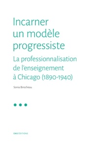 Sonia Birocheau - Incarner un modèle progressiste - La professionnalisation de l'enseignement à Chicago (1890-1940).