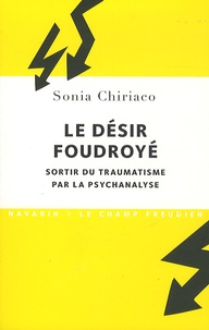 Sonia Chiriaco - Le désir foudroyé - Sortir du traumatisme par la psychanalyse.