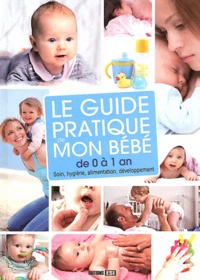 Sonia de Sousa - Le guide pratique de mon bébé de 0 à 1 an - Soin, hygiène, alimentation, développement.