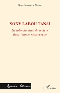 Sonia Euzenot-Le Moigne - Sony Labou Tansi - La subjectivation du lecteur dans l'oeuvre romanesque.