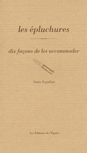 Sonia Ezgulian - Les épluchures - Dix façons de les accommoder.