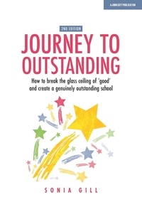 Sonia Gill - Journey to Outstanding (Second Edition): How to break the glass ceiling of 'good' and create a genuinely outstanding school.
