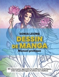 Sonia Leong - Dessin de manga - Manuel pratique. 101 astuces pour apprendre les meilleures techniques, créer vos personnages et animer vos créations.