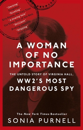 A Woman of No Importance. The Untold Story of Virginia Hall, WWII's Most Dangerous Spy