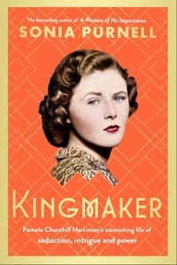 Sonia Purnell - Kingmaker - Pamela Churchill Harriman's astonishing life of seduction, intrigue and power.