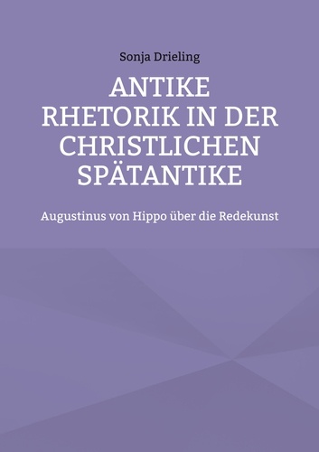 Antike Rhetorik in der christlichen Spätantike. Augustinus von Hippo über die Redekunst