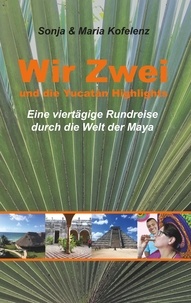 Sonja Kofelenz et Maria Kofelenz - Wir Zwei und die Yucatán Highlights - eine viertägige Rundreise durch die Welt der Maya.