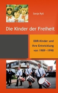 Sonja Ryll - Die Kinder der Freiheit - DDR-Kinder und ihre Entwicklung von 1989 - 1998.