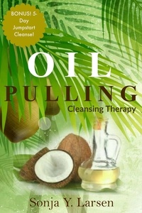  Sonja Y. Larsen - Oil Pulling: Cleansing Therapy to Reverse Gum Disease &amp; Heal the Body.